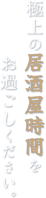 極上の居酒屋時間をお過ごしください。